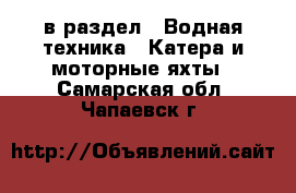  в раздел : Водная техника » Катера и моторные яхты . Самарская обл.,Чапаевск г.